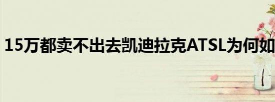 15万都卖不出去凯迪拉克ATSL为何如此下场