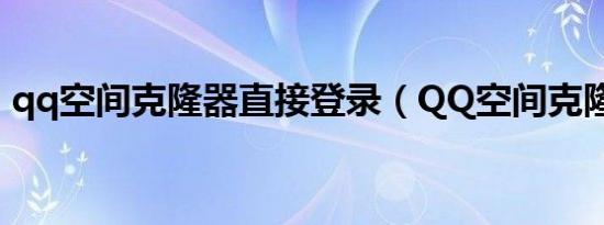 qq空间克隆器直接登录（QQ空间克隆软件）