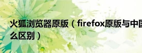 火狐浏览器原版（firefox原版与中国版有什么区别）