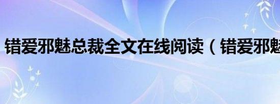 错爱邪魅总裁全文在线阅读（错爱邪魅总裁）