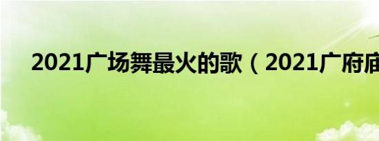 2021广场舞最火的歌（2021广府庙会）