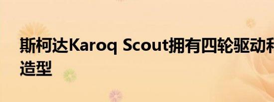 斯柯达Karoq Scout拥有四轮驱动和坚固的造型