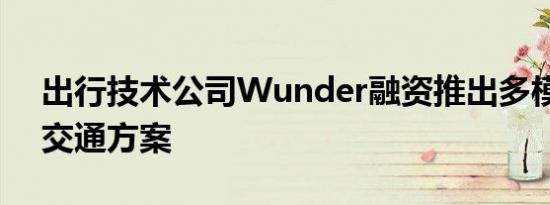 出行技术公司Wunder融资推出多模式城市交通方案