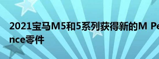 2021宝马M5和5系列获得新的M Performance零件