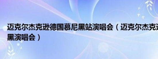 迈克尔杰克逊德国慕尼黑站演唱会（迈克尔杰克逊德国慕尼黑演唱会）