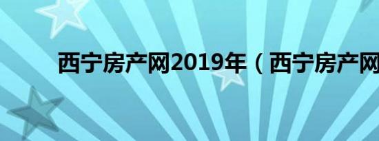 西宁房产网2019年（西宁房产网）