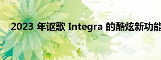 2023 年讴歌 Integra 的酷炫新功能揭晓