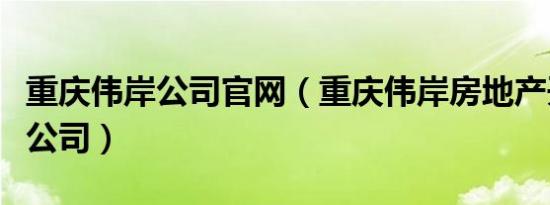 重庆伟岸公司官网（重庆伟岸房地产开发有限公司）