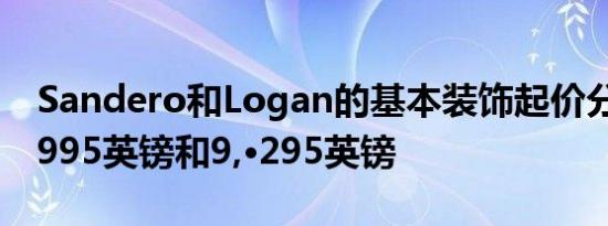 Sandero和Logan的基本装饰起价分别为7,·995英镑和9,·295英镑