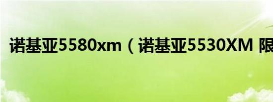 诺基亚5580xm（诺基亚5530XM 限定版）