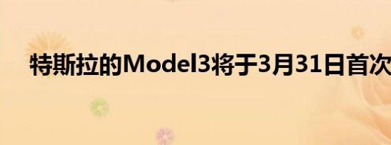 特斯拉的Model3将于3月31日首次亮相