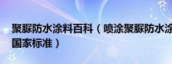 聚脲防水涂料百科（喷涂聚脲防水涂料 中国国家标准）