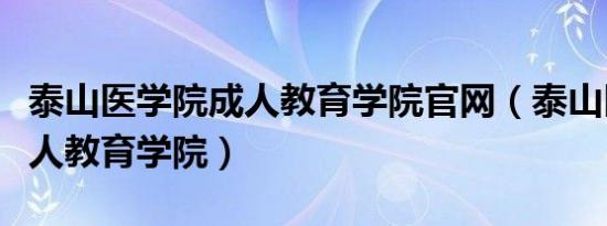 泰山医学院成人教育学院官网（泰山医学院成人教育学院）