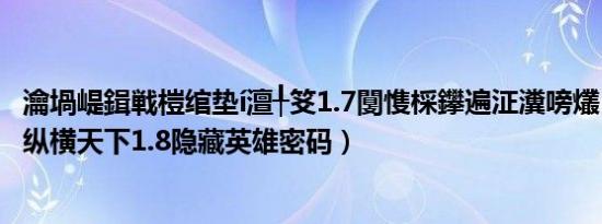 瀹堝崼鍓戦榿绾垫í澶╀笅1.7闅愯棌鑻遍泟瀵嗙爜（守卫剑阁纵横天下1.8隐藏英雄密码）