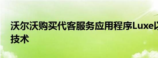 沃尔沃购买代客服务应用程序Luxe以实施其技术