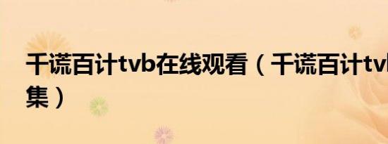 千谎百计tvb在线观看（千谎百计tvb国语全集）