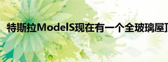 特斯拉ModelS现在有一个全玻璃屋顶选项