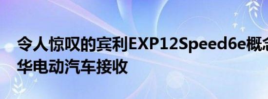 令人惊叹的宾利EXP12Speed6e概念测试豪华电动汽车接收