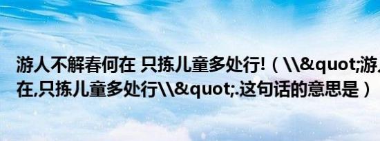 游人不解春何在 只拣儿童多处行!（\"游人不解春何在,只拣儿童多处行\".这句话的意思是）