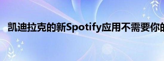 凯迪拉克的新Spotify应用不需要你的手机