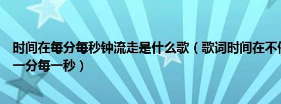 时间在每分每秒钟流走是什么歌（歌词时间在不停的转动每一分每一秒）