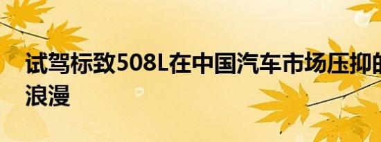 试驾标致508L在中国汽车市场压抑的个性与浪漫