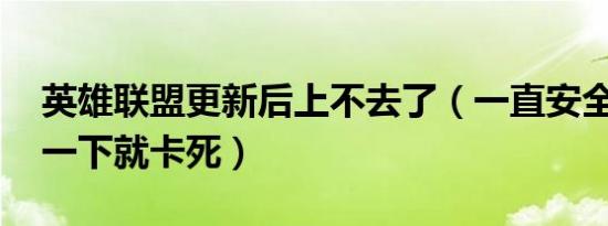 英雄联盟更新后上不去了（一直安全扫描 点一下就卡死）