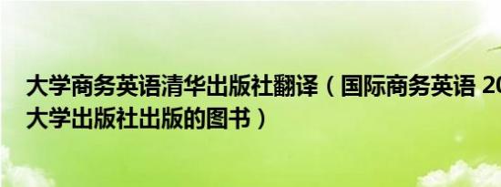 大学商务英语清华出版社翻译（国际商务英语 2012年清华大学出版社出版的图书）