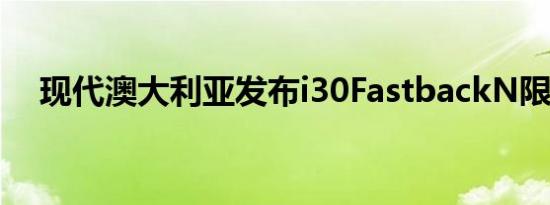 现代澳大利亚发布i30FastbackN限量版