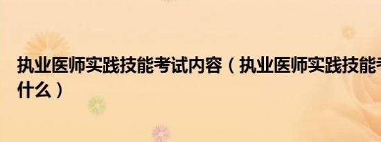 执业医师实践技能考试内容（执业医师实践技能考试内容是什么）