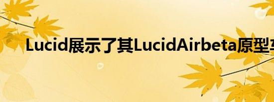 Lucid展示了其LucidAirbeta原型车队