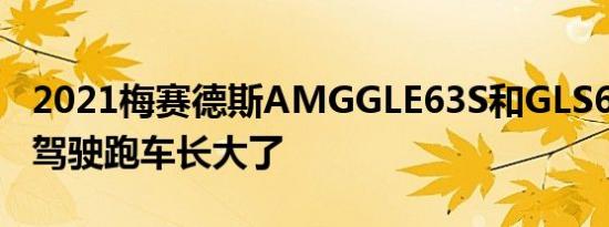 2021梅赛德斯AMGGLE63S和GLS63第一次驾驶跑车长大了