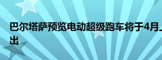 巴尔塔萨预览电动超级跑车将于4月上市前推出