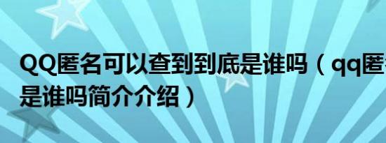 QQ匿名可以查到到底是谁吗（qq匿名能查出是谁吗简介介绍）