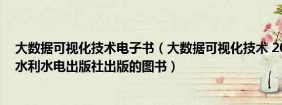 大数据可视化技术电子书（大数据可视化技术 2020年中国水利水电出版社出版的图书）