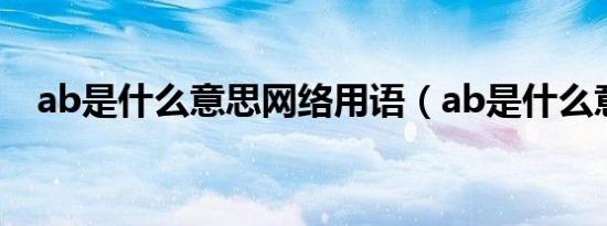 ab是什么意思网络用语（ab是什么意思）