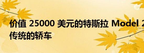 价值 25000 美元的特斯拉 Model 2 成为更传统的轿车