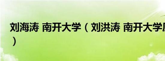 刘海涛 南开大学（刘洪涛 南开大学历史学家）