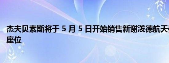 杰夫贝索斯将于 5 月 5 日开始销售新谢泼德航天器的第一批座位