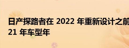 日产探路者在 2022 年重新设计之前跳过 2021 年车型年