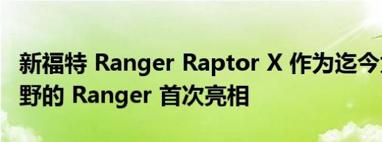 新福特 Ranger Raptor X 作为迄今为止最狂野的 Ranger 首次亮相