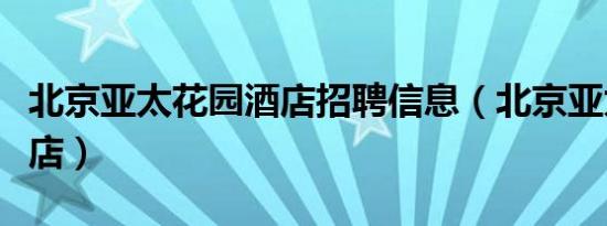 北京亚太花园酒店招聘信息（北京亚太花园酒店）