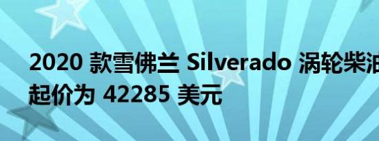 2020 款雪佛兰 Silverado 涡轮柴油发动机起价为 42285 美元