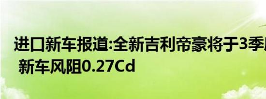 进口新车报道:全新吉利帝豪将于3季度内上市 新车风阻0.27Cd