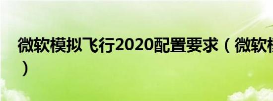 微软模拟飞行2020配置要求（微软模拟飞行）