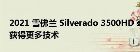 2021 雪佛兰 Silverado 3500HD 牵引更多获得更多技术