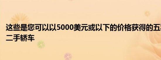 这些是您可以以5000美元或以下的价格获得的五种最可靠的二手轿车