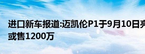 进口新车报道:迈凯伦P1于9月10日亮相中国 或售1200万