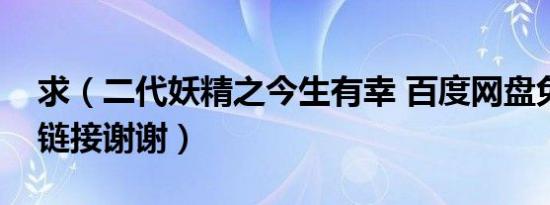 求（二代妖精之今生有幸 百度网盘免费资源链接谢谢）