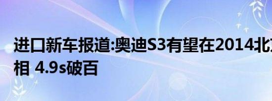 进口新车报道:奥迪S3有望在2014北京车展亮相 4.9s破百